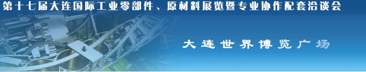 第十七屆大連國際工業(yè)零部件、原材料展覽暨專業(yè)協(xié)作配套洽談會