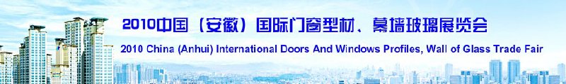 2010中國（安徽）國際門窗型材、幕墻玻璃展覽會(中國安徽國際城市建設(shè)博覽會)