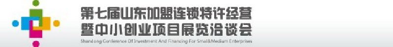 第七屆中國（山東）加盟連鎖、特許經(jīng)營<br>暨中小創(chuàng)業(yè)項(xiàng)目展覽洽談會
