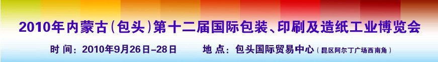2010內(nèi)蒙古第十二屆國際包裝、印刷及造紙工業(yè)博覽會