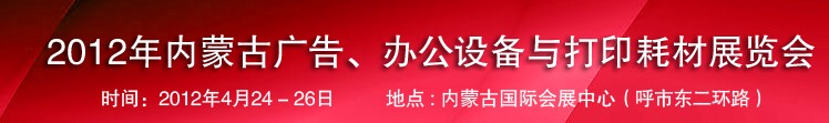 2012年內(nèi)蒙古廣告設(shè)備、辦公設(shè)備與打印耗材展覽會