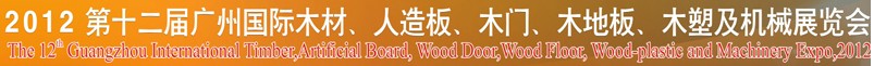 2012第十二屆廣州國際木材、人造板、木門、木地板、裝飾紙、木塑及機械展覽會