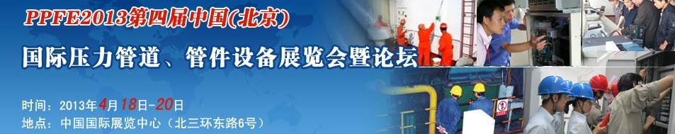 PPFE2013第四屆中國（北京）國際壓力管道、管件設(shè)備展覽會(huì)暨論壇