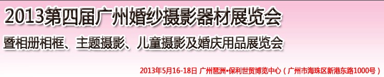 2013第四屆廣州婚紗攝影器件展覽會暨相冊相框、主題攝影及兒童攝影、婚慶用品展覽會