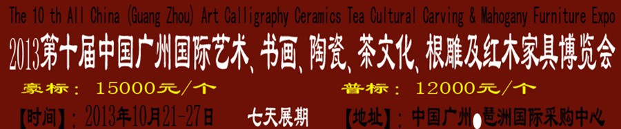 2013第十屆藝術(shù)、書畫、陶瓷、茶文化、根雕及紅木家具博覽會(huì)