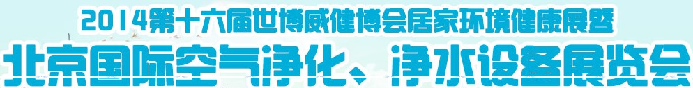 2014第十六屆世博威健博會居家環(huán)境健康展暨北京國際空氣凈化、凈水設(shè)備展覽會
