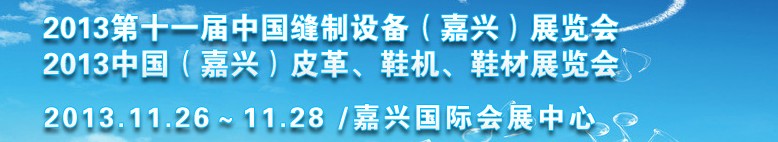 2013中國（嘉興）皮革、鞋機、鞋材展覽會<br>2013第十一屆中國縫制設備（嘉興）展覽會