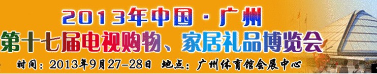 2013中國(guó)廣州第十七屆電視購(gòu)物、家居禮品博覽會(huì)