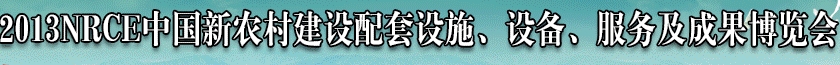 2013NRCE中國新農(nóng)村建設(shè)配套設(shè)施、設(shè)備、服務(wù)及成果博覽會