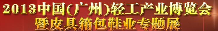 2013中國（廣州）輕工產(chǎn)業(yè)博覽會暨皮具、箱包、鞋業(yè)出口商品交易會