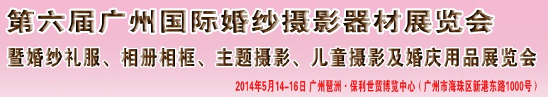 2014第六屆廣州婚紗攝影器件展覽會(huì)暨相冊(cè)相框、主題攝影及兒童攝影、婚慶用品展覽會(huì)
