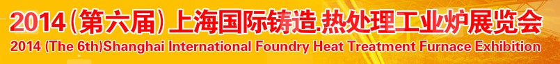 2014第六屆上海國際鑄造、熱處理、工業(yè)爐展覽會