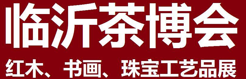 2014第四屆中國（臨沂）茶文化博覽會暨紅木家具、書畫、珠寶工藝品展<br>2014第五屆中國（臨沂）商博會---專題展