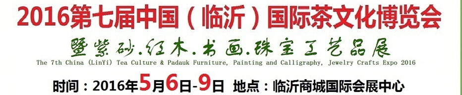 2016第七屆中國(guó)（臨沂）國(guó)際茶文化博覽會(huì)暨紫砂、紅木、書畫、珠寶工藝品展