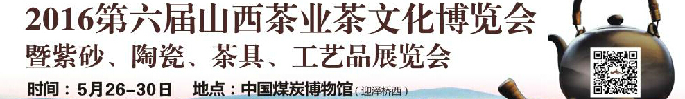 2016第六屆山西茶業(yè)茶文化博覽會暨紫砂、陶瓷、茶具、工藝品展覽會