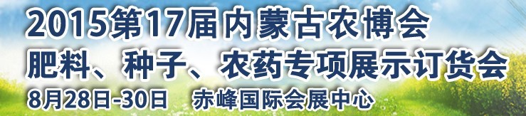 2015第十七屆內(nèi)蒙古國際農(nóng)業(yè)博覽會暨肥料、種子、農(nóng)藥展示訂貨會