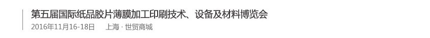 2016第五屆國(guó)際紙品膠片薄膜加工印刷技術(shù)、設(shè)備及材料博覽會(huì)