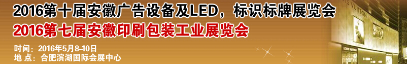 2016第十屆安徽廣告設(shè)備及LED、標(biāo)識標(biāo)牌展覽會<br>2016第七屆安徽印刷包裝工業(yè)展覽會