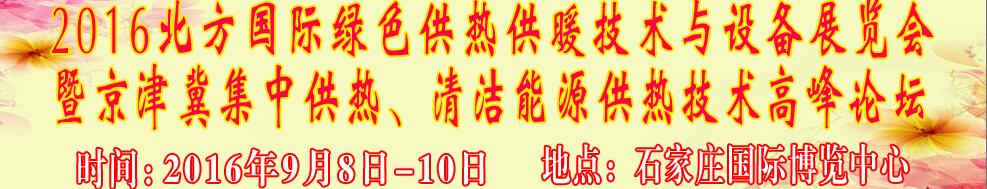 2016北方國際綠色供熱采暖、通風(fēng)、空調(diào)技術(shù)與設(shè)備展覽會<br>暨京津冀集中供熱、清潔能源供熱技術(shù)高峰論壇